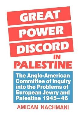 Great Power Discord in Palestine: The Anglo-American Committee of Inquiry Into the Problems of European Jewry and Palestine 1945-46 by Nachmani, Amikam