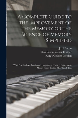 A Complete Guide to the Improvement of the Memory or the Science of Memory Simplified [electronic Resource]: With Practical Applications to Languages, by Bacon, J. H.