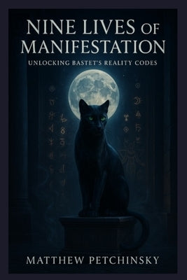 Nine Lives of Manifestation: Unlocking Bastet's Reality Codes by Petchinsky, Matthew