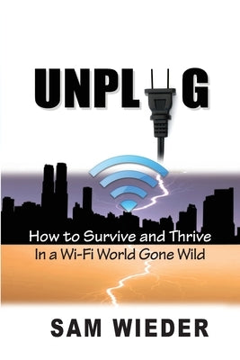 Unplug: How to Survive and Thrive in a Wi-Fi World Gone Wild by Wieder, Sam