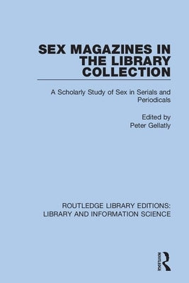 Sex Magazines in the Library Collection: A Scholarly Study of Sex in Serials and Periodicals by Gellatly, Peter
