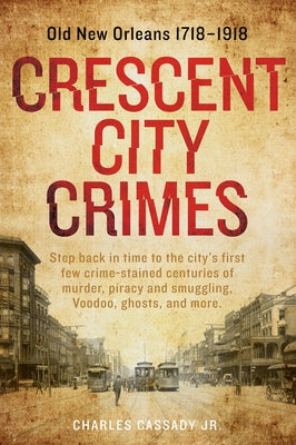 Crescent City Crimes: Old New Orleans 1718-1918 by Cassady Jr, Charles