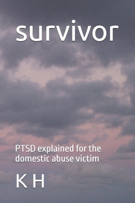 survivor: PTSD explained for the domestic abuse victim by H, K.