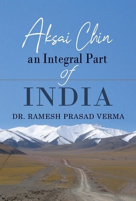 Aksai Chin: An Integral Part of India by Verma, Ramesh Prasad