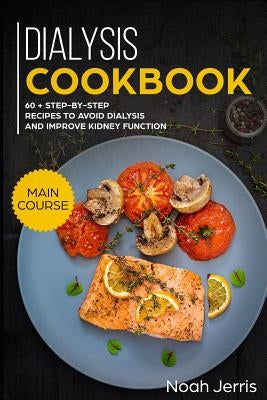 Dialysis Cookbook: Main Course - 60 + Step-By-Step Recipes to Avoid Dialysis and Improve Kidney Function (Renal Diet Effective Approach) by Jerris, Noah