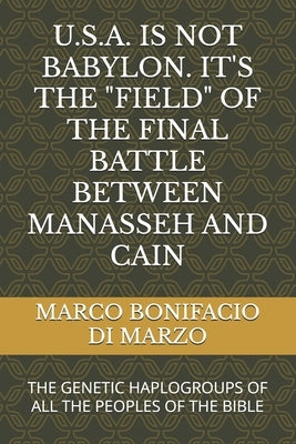 U.S.A. Is Not Babylon. It's the "Field" of the Final Battle Between Manasseh and Cain: The Genetic Haplogroups of All the Peoples of the Bible by Di Marzo, Marco Bonifacio
