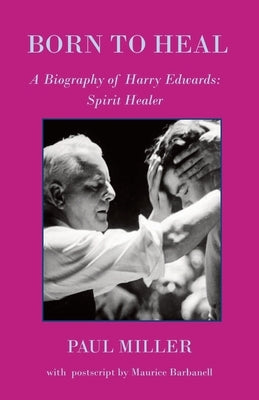 Born to Heal - a Biography of Harry Edwards, the spirit healer by Miller, Paul