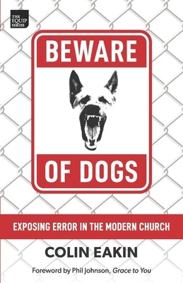Beware of Dogs: Exposing Error in the Modern Church by Eakin, Colin