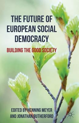 The Future of European Social Democracy: Building the Good Society by Meyer, H.