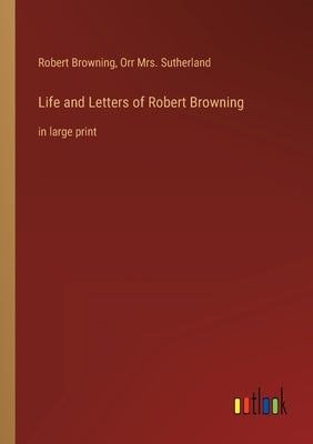 Life and Letters of Robert Browning: in large print by Browning, Robert