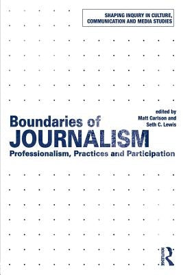 Boundaries of Journalism: Professionalism, Practices and Participation by Carlson, Matt