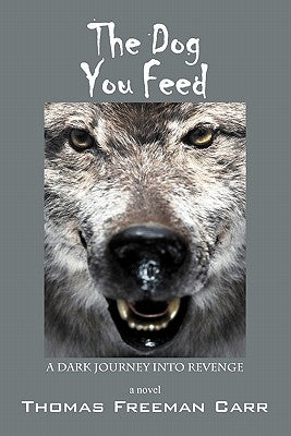 The Dog You Feed: A Dark Journey Into Revenge by Carr, Thomas Freeman