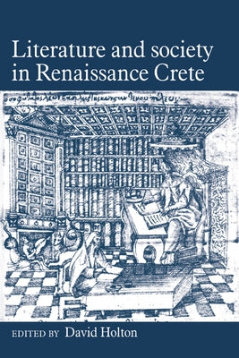 Literature and Society in Renaissance Crete by Holton, David