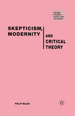 Skepticism, Modernity and Critical Theory: Critical Theory in Philosophical Context by Walsh, P.