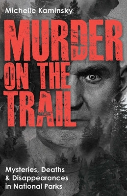Murder on the Trail: Mysteries, Deaths, and Disappearances in National Parks (Featuring Gabby Petito, Toni Henthorn, Gary Michael Hilton, and More) by Kaminsky, Michelle