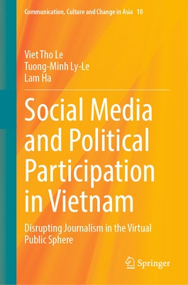 Social Media and Political Participation in Vietnam: Disrupting Journalism in the Virtual Public Sphere by Le, Viet Tho