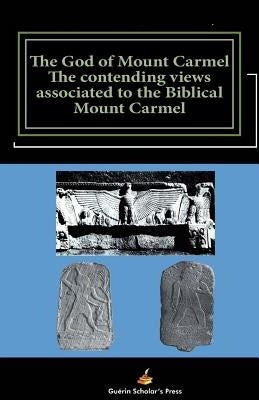 The God of Mount Carmel: The contending views associated to the Biblical Mount Carmel by Kagmatché, Samson N'Taadjèl