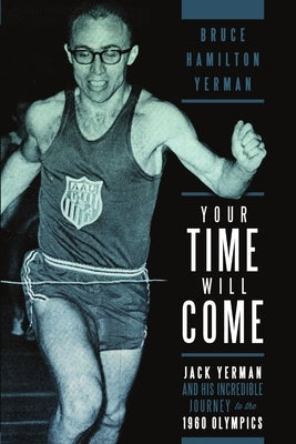 Your Time Will Come: Jack Yerman and His Incredible Journey to the 1960 Olympics by Yerman, Bruce Hamilton
