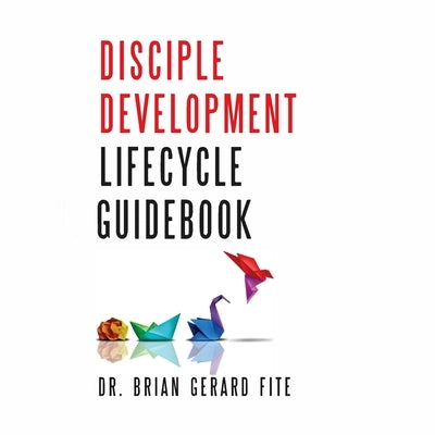 Disciple Development Lifecycle Guidebook: Dr. Brian Gerard Fite by Byars, Pazanta