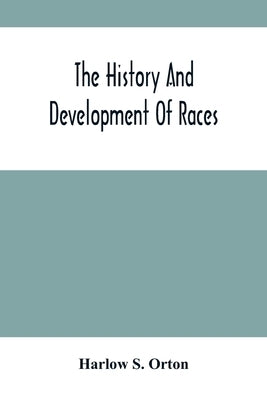 The History And Development Of Races: Annual Address Before The State Historical Society Of Wisconsin, Tuesday Evening, Feb. 23, 1869 by S. Orton, Harlow