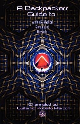 A Backpackers Guide to Ancient and Mystical Sites Around The World by Alarcon, Guillermo Roberto