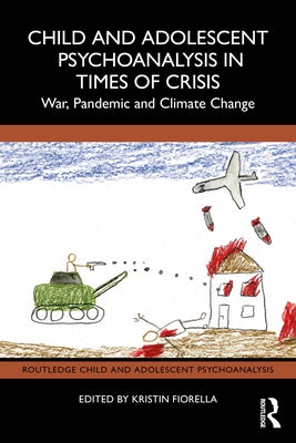 Child and Adolescent Psychoanalysis in Times of Crisis: War, Pandemic and Climate Change by Fiorella, Kristin