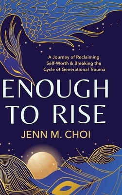 Enough to Rise: A Journey of Reclaiming Self-Worth & Breaking the Cycle of Generational Trauma by Choi, Jenn M.