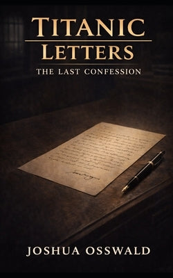 Titanic Letters: The Last Confession by Osswald, Joshua