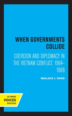 When Governments Collide: Coercion and Diplomacy in the Vietnam Conflict, 1964-1968 by Thies, Wallace J.