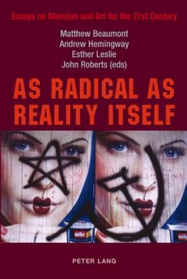 As Radical as Reality Itself: Essays on Marxism and Art for the 21st Century by Beaumont, Matthew