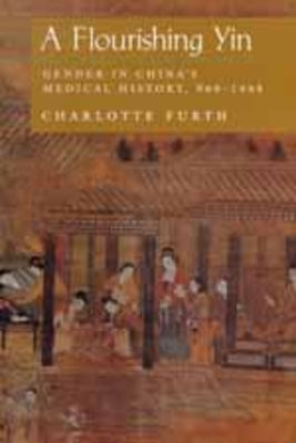 A Flourishing Yin: Gender in China's Medical History: 960-1665 by Furth, Charlotte