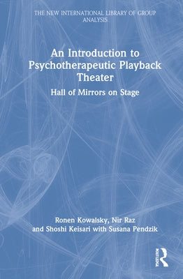 An Introduction to Psychotherapeutic Playback Theater: Hall of Mirrors on Stage by Kowalsky, Ronen