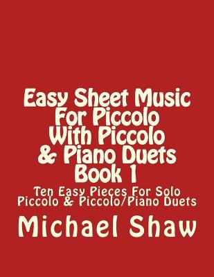 Easy Sheet Music For Piccolo With Piccolo & Piano Duets Book 1: Ten Easy Pieces For Solo Piccolo & Piccolo/Piano Duets by Shaw, Michael