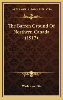 The Barren Ground of Northern Canada (1917) by Pike, Warburton