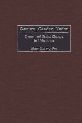 Gesture, Gender, Nation: Dance and Social Change in Uzbekistan by Doi, Mary M.