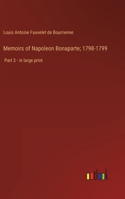 Memoirs of Napoleon Bonaparte; 1798-1799: Part 3 - in large print by Bourrienne, Louis Antoine Fauvelet de