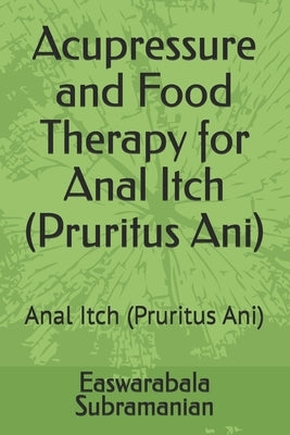 Acupressure and Food Therapy for Anal Itch (Pruritus Ani): Anal Itch (Pruritus Ani) by Subramanian, Easwarabala