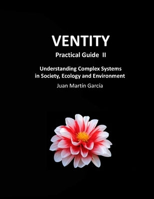 VENTITY Practical Guide II: Understanding Complex Systems in Society, Ecology and Environment by Martín García, Juan