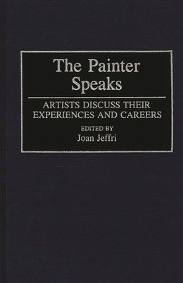 The Painter Speaks: Artists Discuss Their Experiences and Careers by Jeffri, Joan