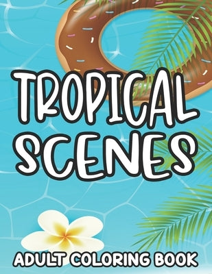 Tropical Scenes Adult Coloring Book: Island Vacation Scenes And Designs To Color, Stress-Relieving Coloring Pages For Everyone by Graves, Willow