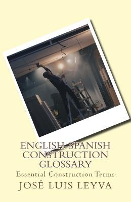 English-Spanish Construction Glossary: Essential Construction Terms by Leyva, Jose Luis