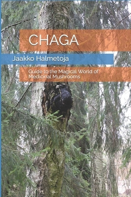 Chaga: Guide to the Magical World of Medicinal Mushrooms by Halmetoja, Jaakko