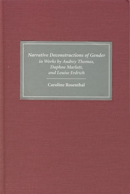 Narrative Deconstructions of Gender in Works by Audrey Thomas, Daphne Marlatt, and Louise Erdrich by Rosenthal, Caroline