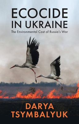 Ecocide in Ukraine: The Environmental Cost of Russia's War by Tsymbalyuk, Darya