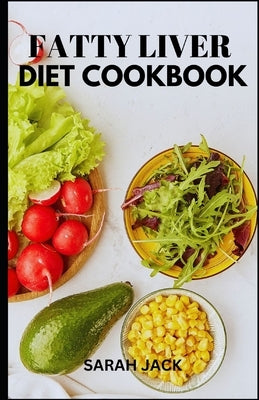 The Fatty Liver Diet Cookbook: The Fatty Liver Diet Cookbook: Nourishing Recipes for Liver Health and Healing by Jack, Sarah