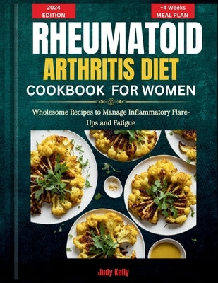A Rheumatoid Arthritis Diet Cookbook for Women: Wholesome Recipes to Manage Inflammatory Flare-Ups and Fatigue by Kelly, Judy