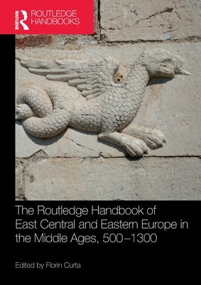 The Routledge Handbook of East Central and Eastern Europe in the Middle Ages, 500-1300 by Curta, Florin