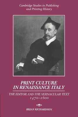 Print Culture in Renaissance Italy: The Editor and the Vernacular Text, 1470 1600 by Richardson, Brian
