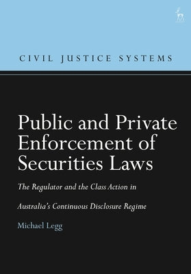 Public and Private Enforcement of Securities Laws: The Regulator and the Class Action in Australia's Continuous Disclosure Regime by Legg, Michael