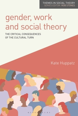 Gender, Work and Social Theory: The Critical Consequences of the Cultural Turn by Huppatz, Kate